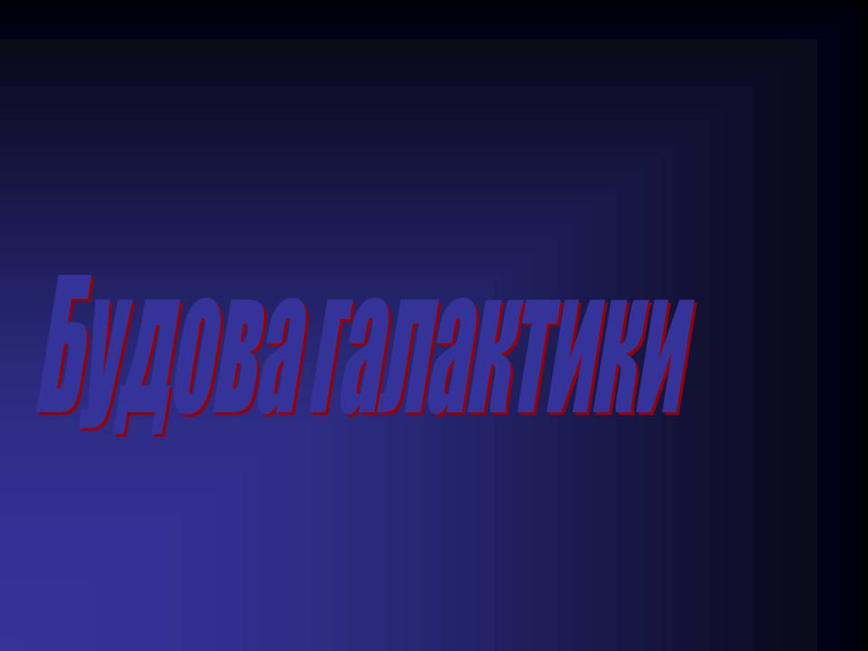 Презентація на тему «Будова галактики» (варіант 3) - Слайд #1 Презентація на тему «Будова галактики» (варіант 3) - Слайд #1