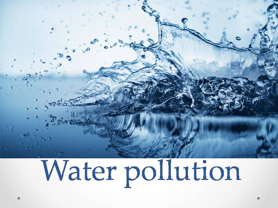 Презентація на тему «Water pollution» (варіант 4) - Слайд #1 Презентація на тему «Water pollution» (варіант 4) - Слайд #1