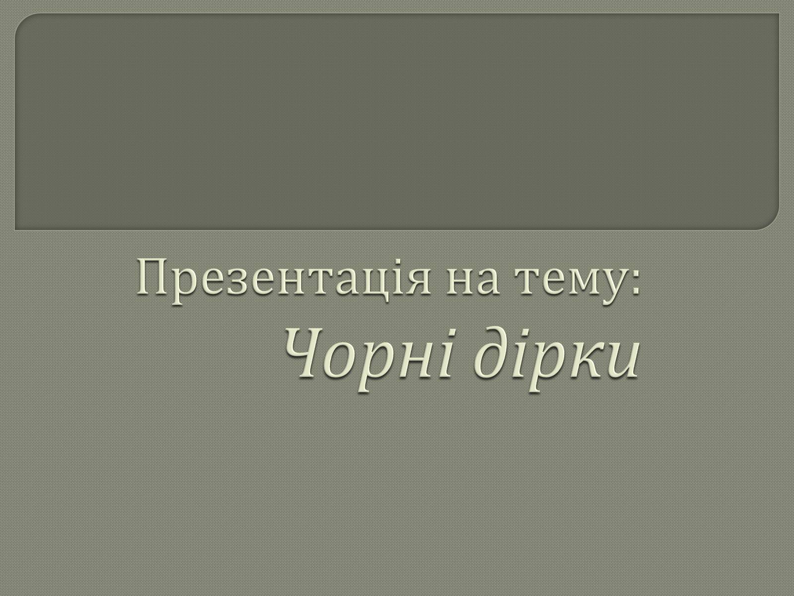 Презентація на тему «Чорні діри» (варіант 6) - Слайд #1 Презентація на тему «Чорні діри» (варіант 6) - Слайд #1