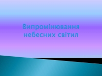 Презентація на тему «Випромінювання небесних світил» (варіант 1)