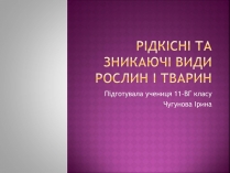 Презентація на тему «Рідкісні та зникаючі види рослин і тварин»