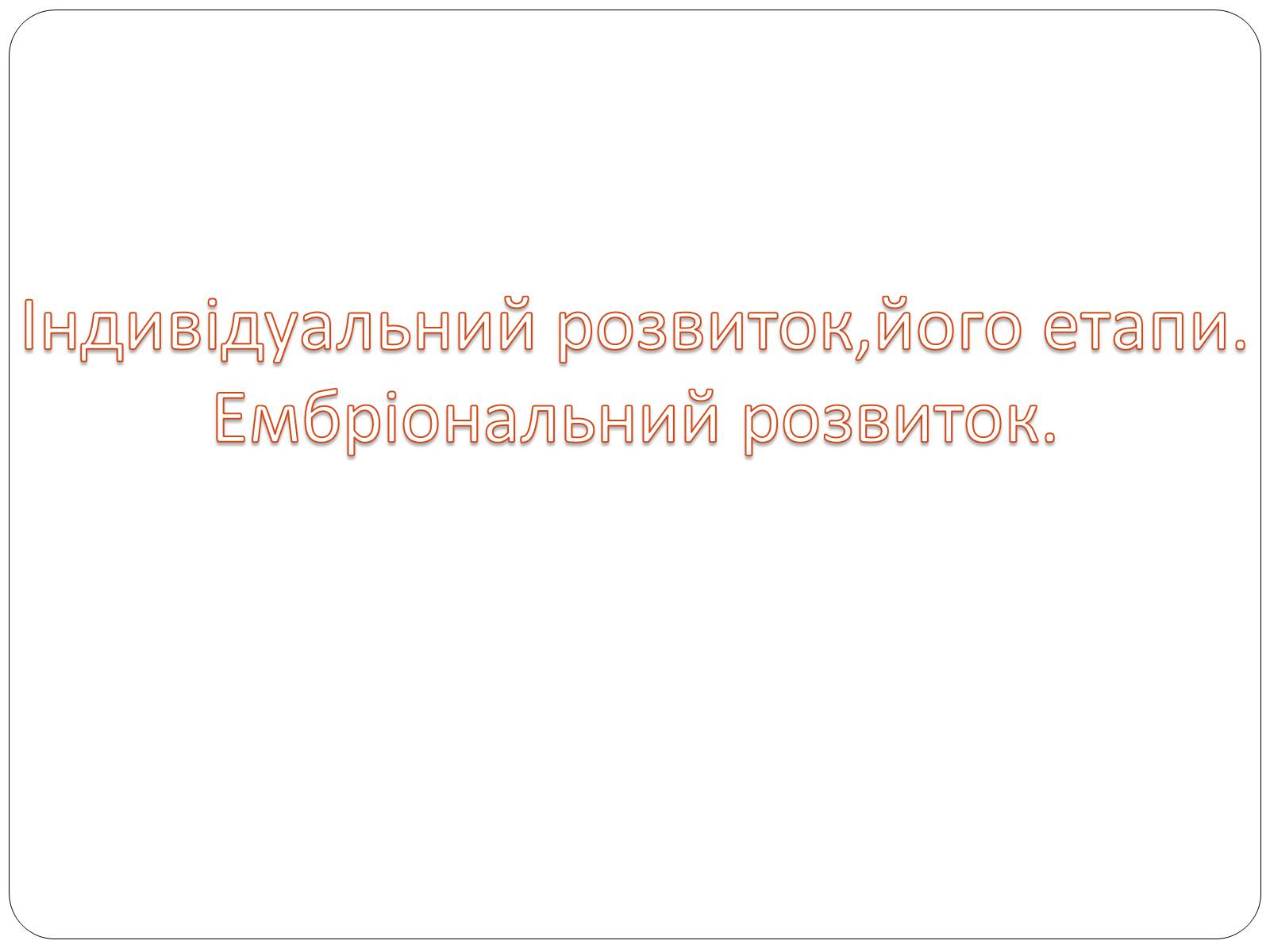 Презентація на тему «Індивідуальний розвиток,його етапи. Ембріональний розвиток» - Слайд #2 Презентація на тему «Індивідуальний розвиток,його етапи. Ембріональний розвиток» - Слайд #2