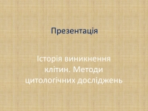 Презентація на тему «Історія виникнення клітин. Методи цитологічних досліджень»