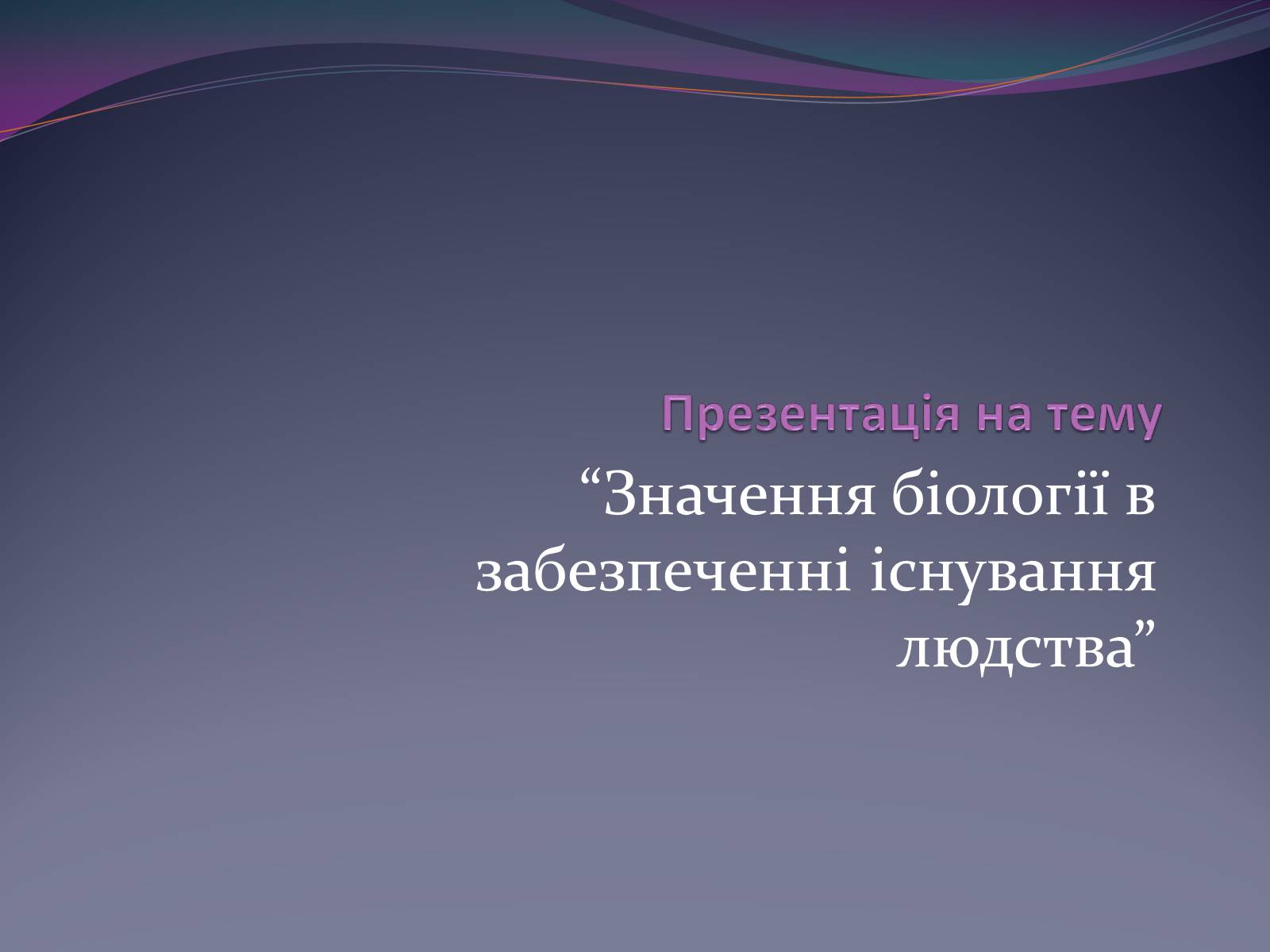 Презентація на тему «Значення біології в забезпеченні існування людства» - Слайд #1 Презентація на тему «Значення біології в забезпеченні існування людства» - Слайд #1