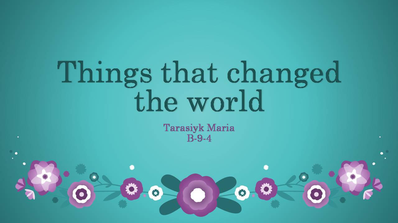 Презентація на тему «Things that changed the world» - Слайд #1 Презентація на тему «Things that changed the world» - Слайд #1