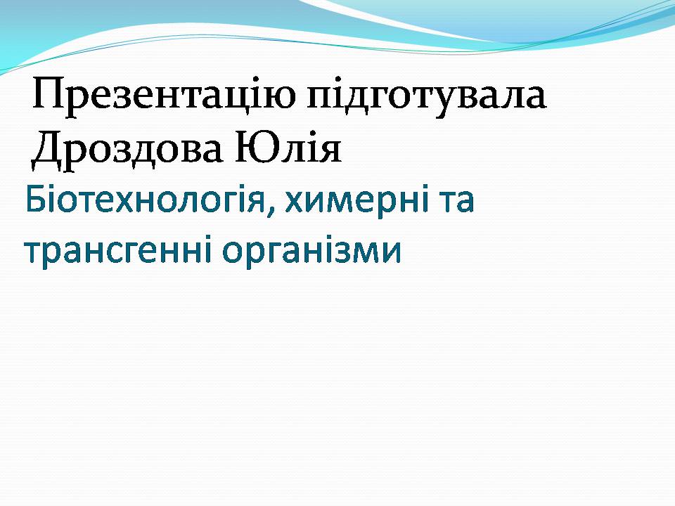 Презентація на тему «Біотехнологія, химерні та трансгенні організми» - Слайд #1 Презентація на тему «Біотехнологія, химерні та трансгенні організми» - Слайд #1