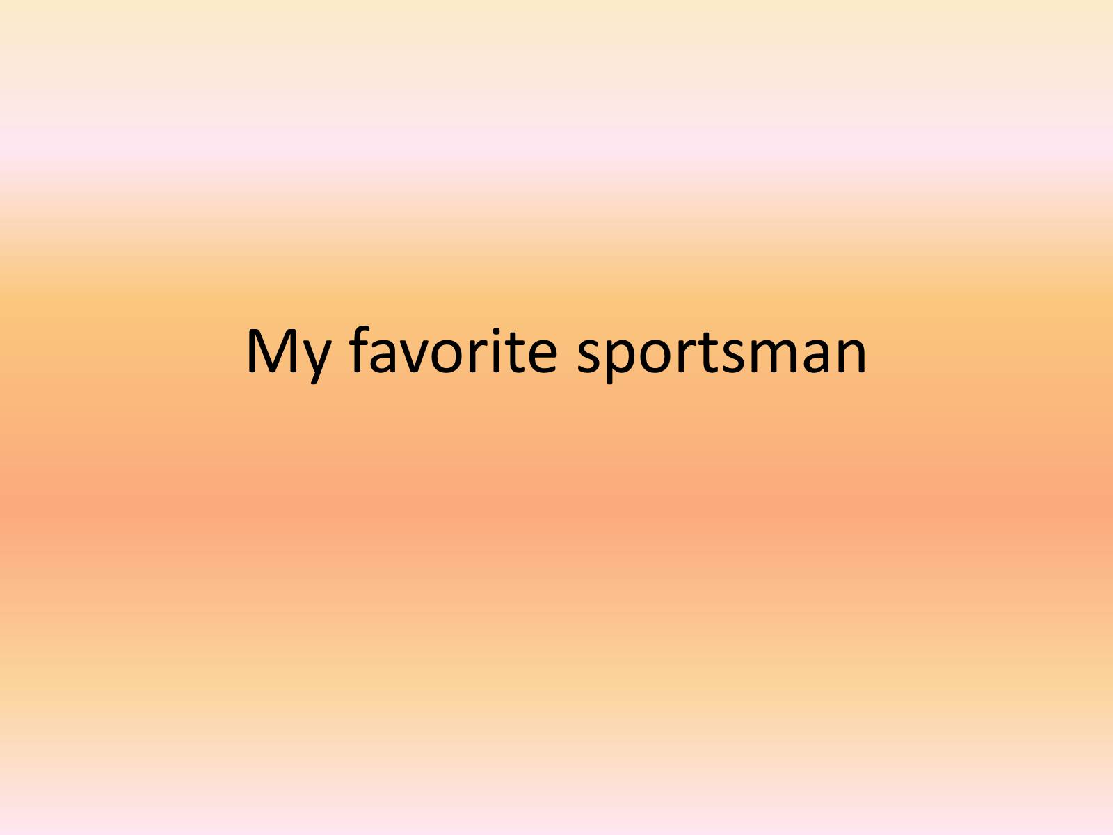 Презентація на тему «My favorite sportsman» (варіант 1) - Слайд #1 Презентація на тему «My favorite sportsman» (варіант 1) - Слайд #1