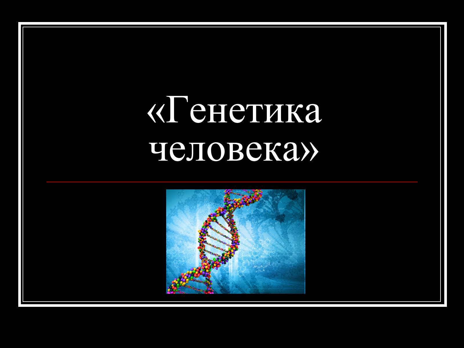 Презентація на тему «Генетика человека» (варіант 1) - Слайд #1 Презентація на тему «Генетика человека» (варіант 1) - Слайд #1