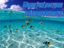 Презентація на тему «Біологічні ресурси світового океану»
