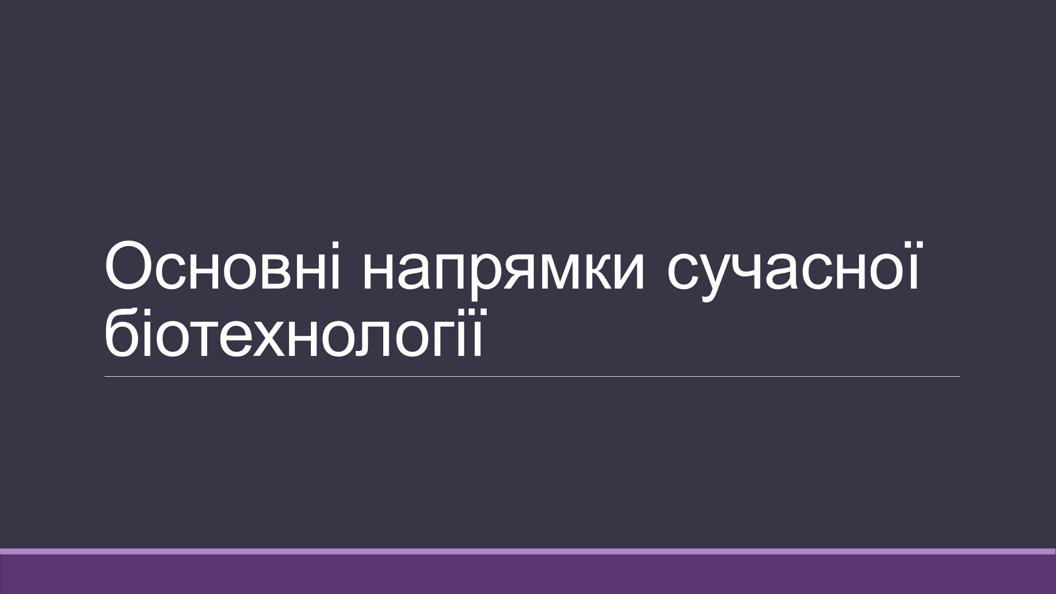 Презентація на тему «Основні напрямки сучасної біотехнології» (варіант 4) - Слайд #1 Презентація на тему «Основні напрямки сучасної біотехнології» (варіант 4) - Слайд #1