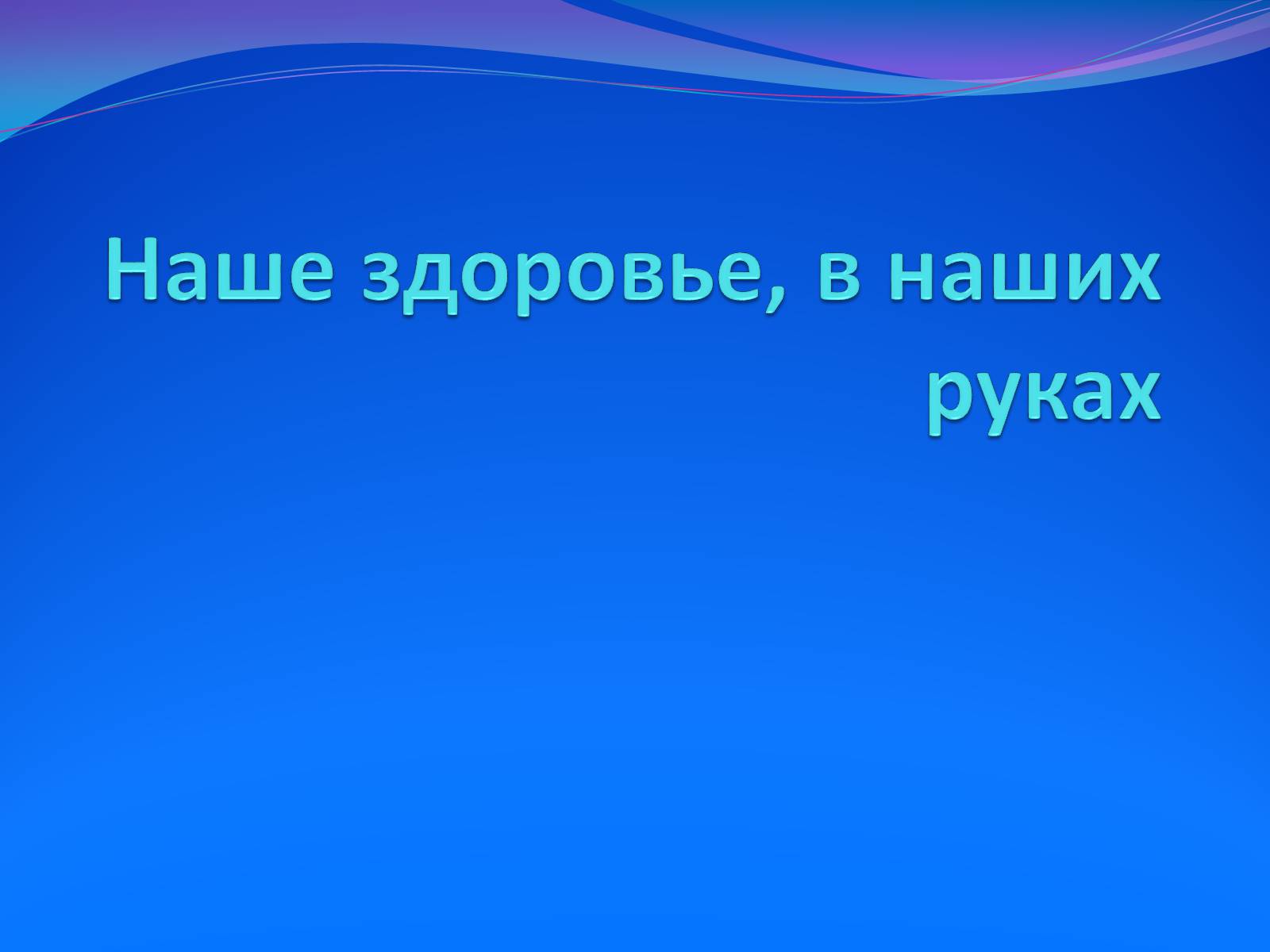 Презентація на тему «Наше здоровье, в наших руках» - Слайд #1 Презентація на тему «Наше здоровье, в наших руках» - Слайд #1