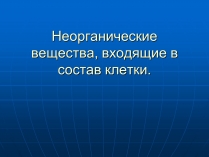 Презентація на тему «Неорганические вещества, входящие в состав клетки»