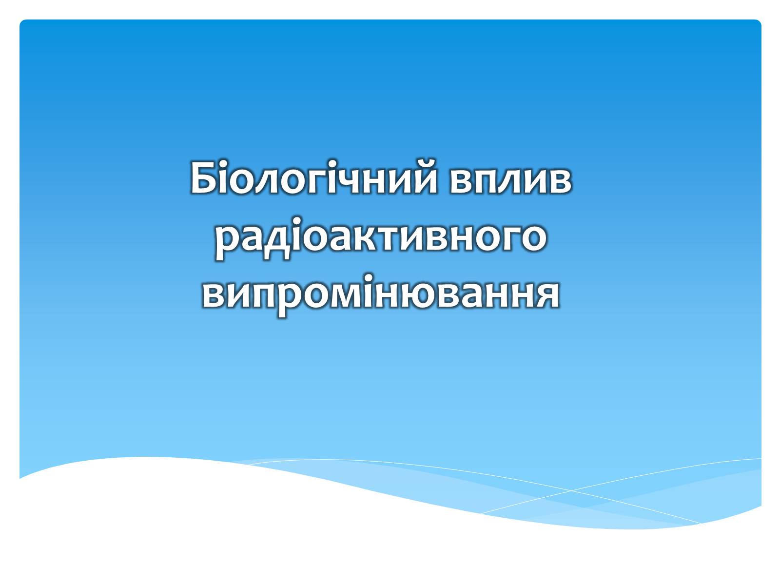Презентація на тему «Біологічний вплив радіоактивного випромінювання» (варіант 2) - Слайд #1 Презентація на тему «Біологічний вплив радіоактивного випромінювання» (варіант 2) - Слайд #1