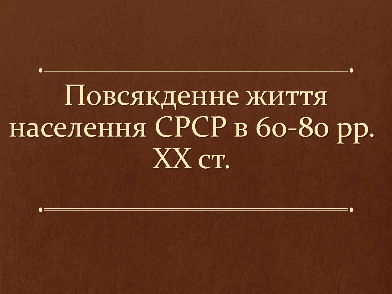 Презентація на тему «Повсякденне життя населення СРСР в 60-80 рр. XX ст» - Слайд #1 Презентація на тему «Повсякденне життя населення СРСР в 60-80 рр. XX ст» - Слайд #1