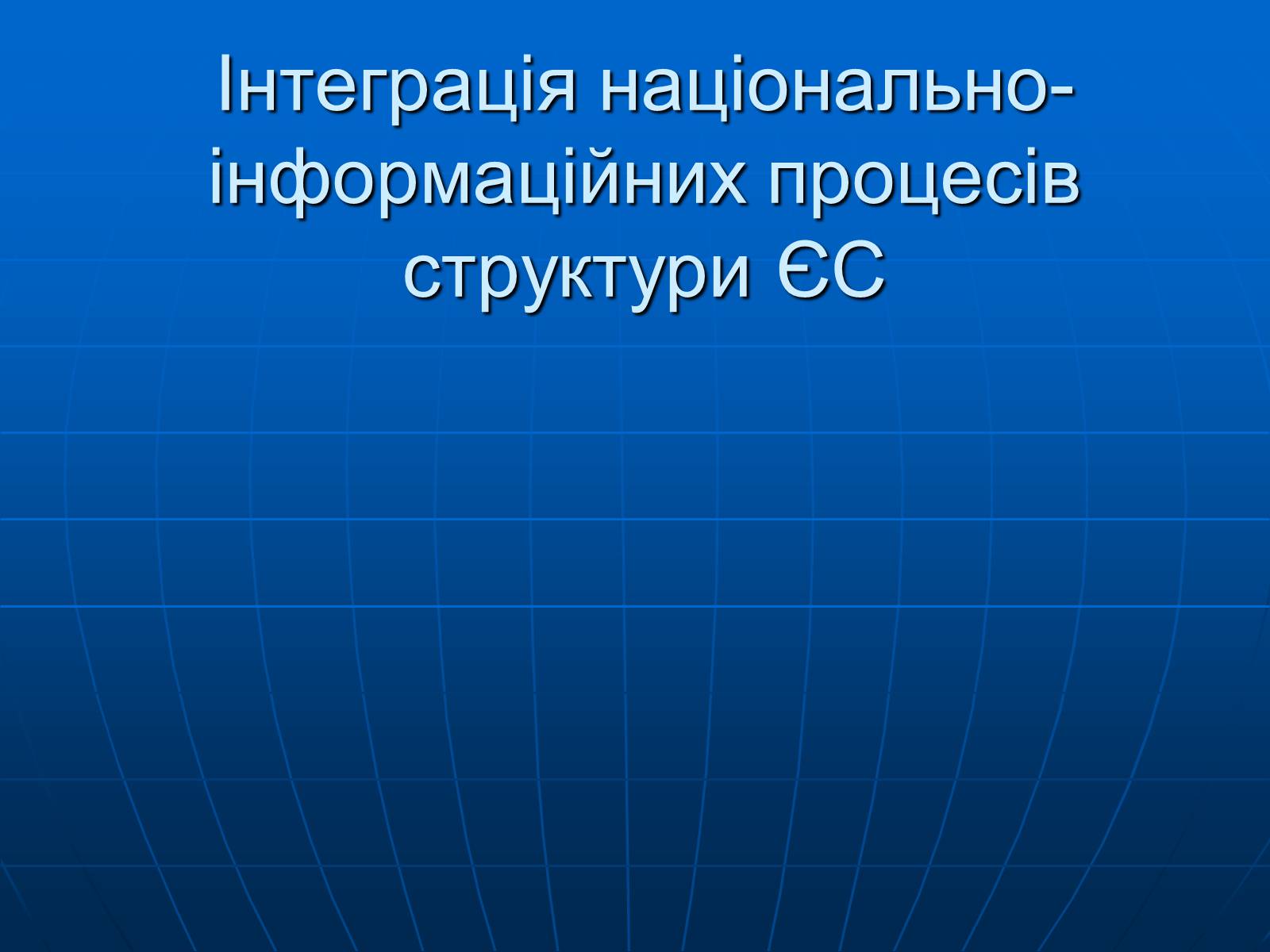 Презентація на тему «Інтеграція національно- інформаційних процесів структури ЄС» - Слайд #1 Презентація на тему «Інтеграція національно- інформаційних процесів структури ЄС» - Слайд #1