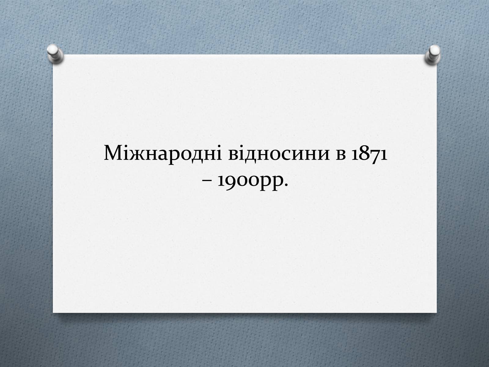 Презентація на тему «Міжнародні відносини в 1871 – 1900 рр.» - Слайд #1 Презентація на тему «Міжнародні відносини в 1871 – 1900 рр.» - Слайд #1