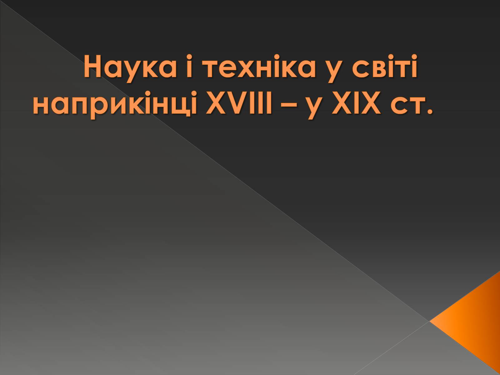 Презентація на тему «Наука і техніка у світі наприкінці ХVIII – у XIX ст» - Слайд #1 Презентація на тему «Наука і техніка у світі наприкінці ХVIII – у XIX ст» - Слайд #1