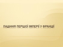Презентація на тему «Падіння першої імперії у Франції»
