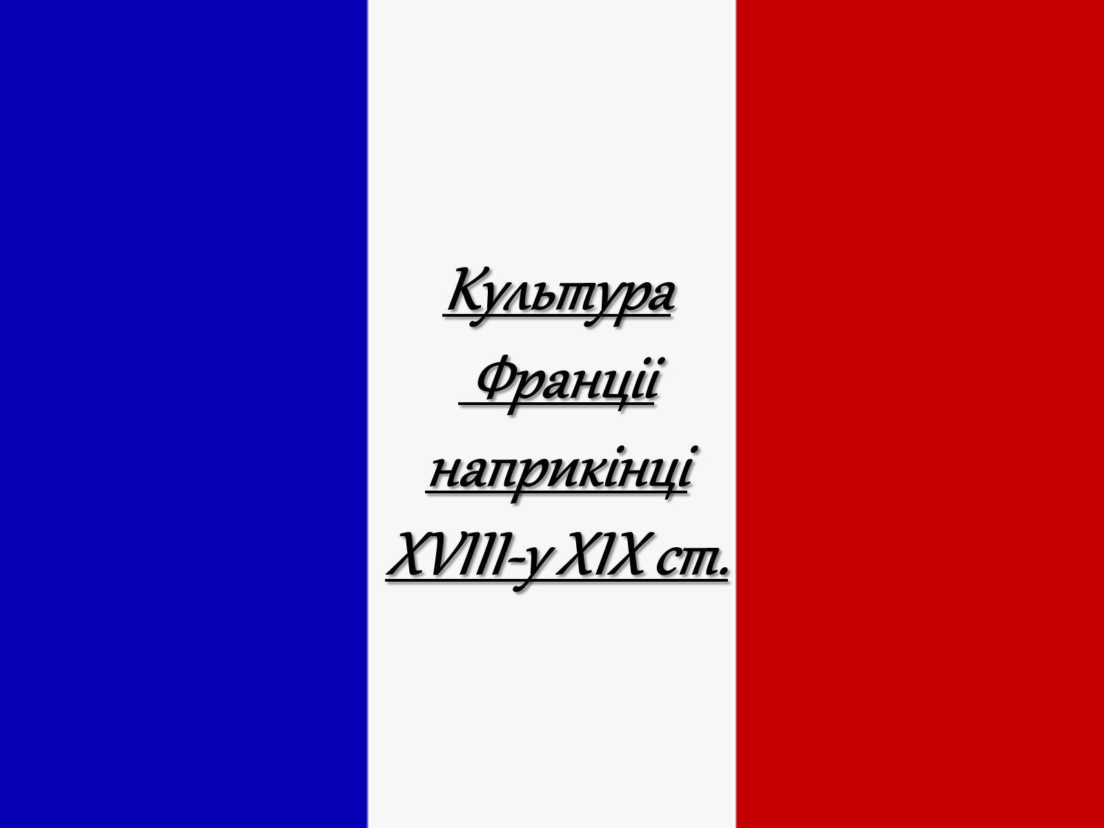 Презентація на тему «Культура Франціі наприкінці XVIII-у XIX ст» - Слайд #1 Презентація на тему «Культура Франціі наприкінці XVIII-у XIX ст» - Слайд #1