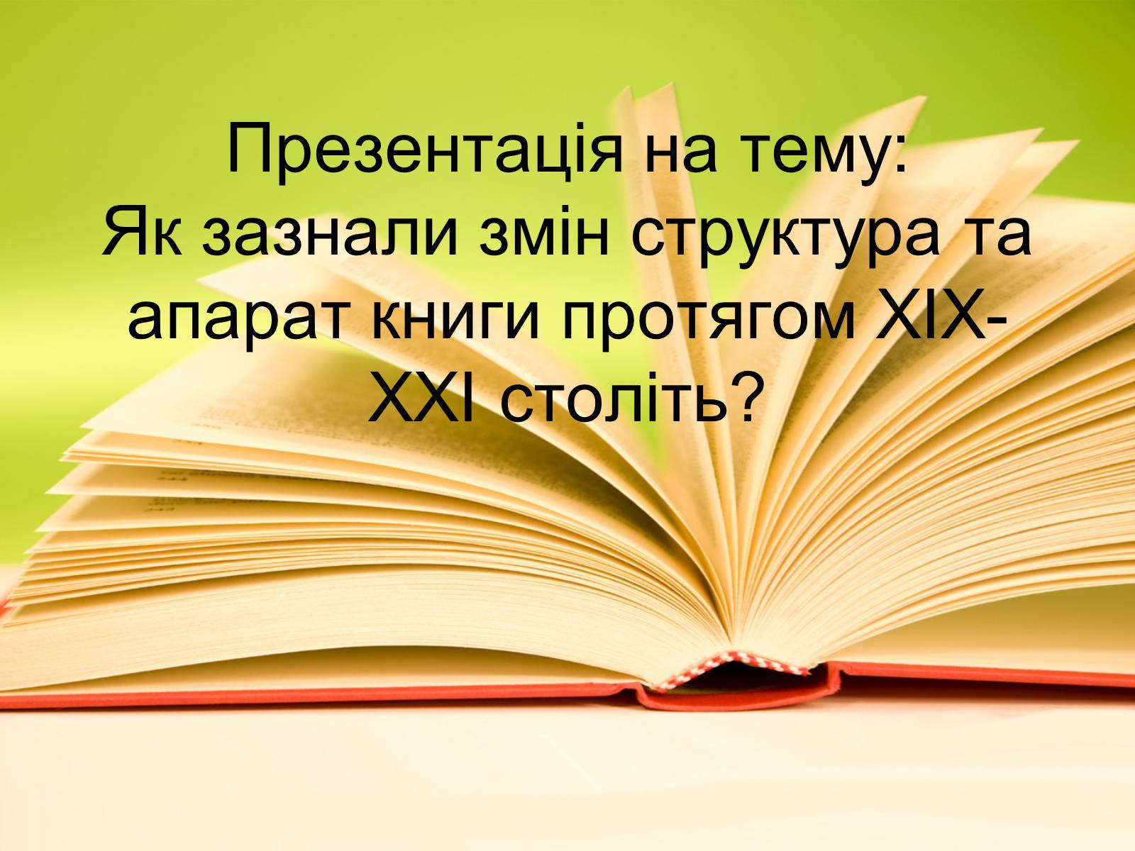 Презентація на тему «Як зазнали змін структура та апарат книги протягом XIX-XXI століть?» - Слайд #1 Презентація на тему «Як зазнали змін структура та апарат книги протягом XIX-XXI століть?» - Слайд #1