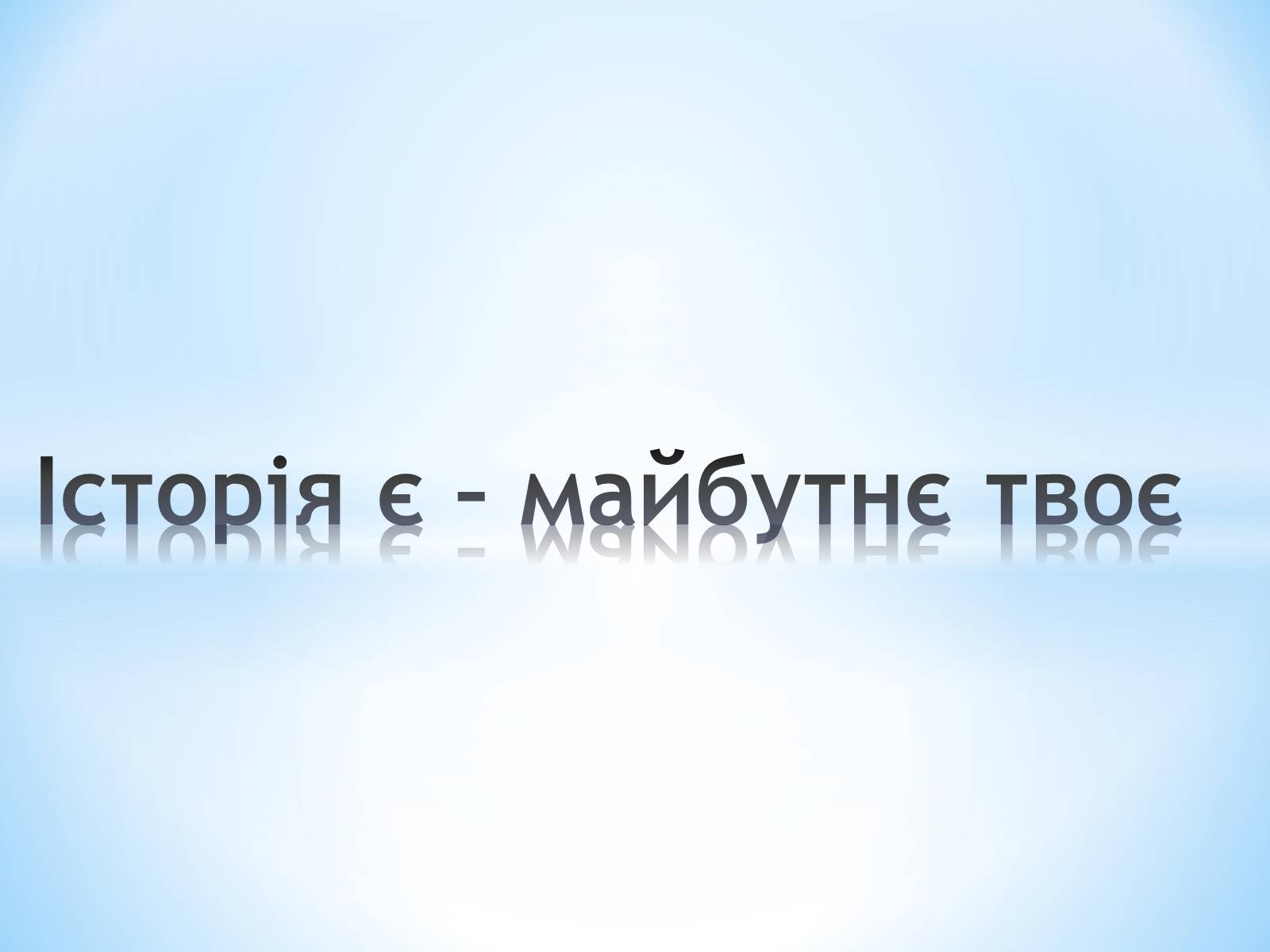 Презентація на тему «Історія є – майбутнє твоє» - Слайд #1 Презентація на тему «Історія є – майбутнє твоє» - Слайд #1