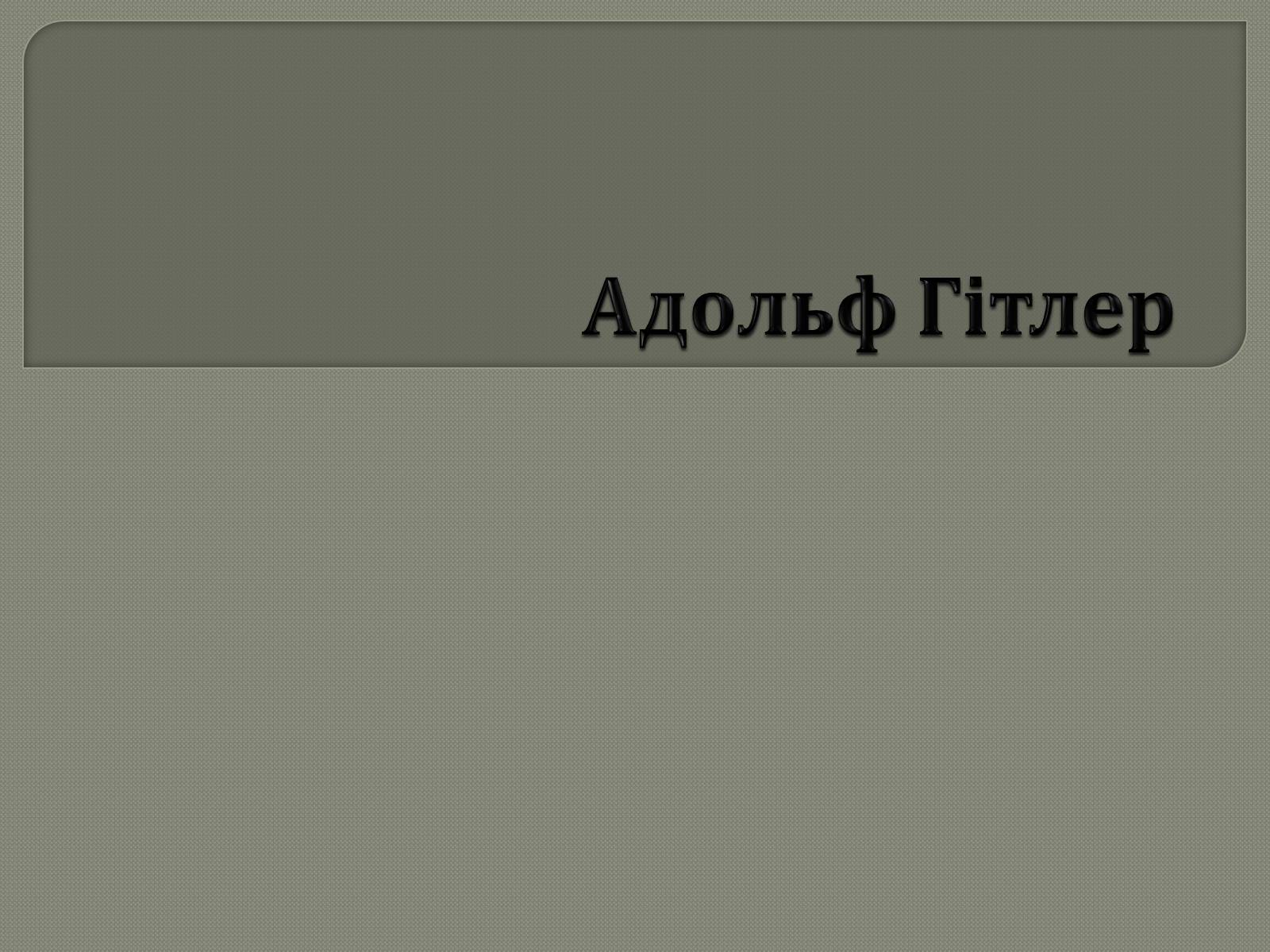 Презентація на тему «Адольф Гітлер» (варіант 12) - Слайд #1 Презентація на тему «Адольф Гітлер» (варіант 12) - Слайд #1