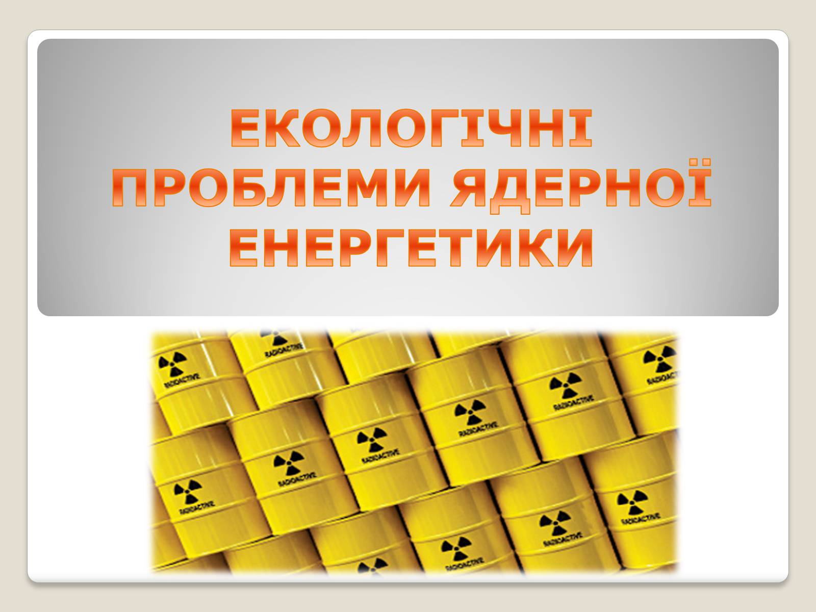 Презентація на тему «Екологічні проблеми ядерної енергетики» (варіант 2) - Слайд #1 Презентація на тему «Екологічні проблеми ядерної енергетики» (варіант 2) - Слайд #1