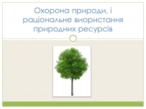 Презентація на тему «Охорона природи, і раціональне виористання природних ресурсів»