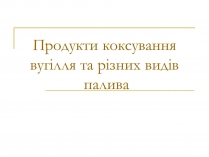 Презентація на тему «Продукти коксування вугілля та різних видів палива»