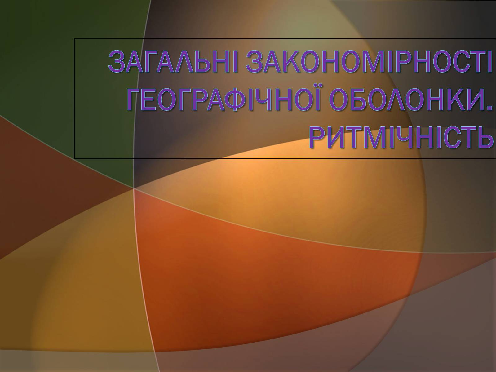 Презентація на тему «Загальні закономірності географічної оболонки. Ритмічність» - Слайд #1 Презентація на тему «Загальні закономірності географічної оболонки. Ритмічність» - Слайд #1