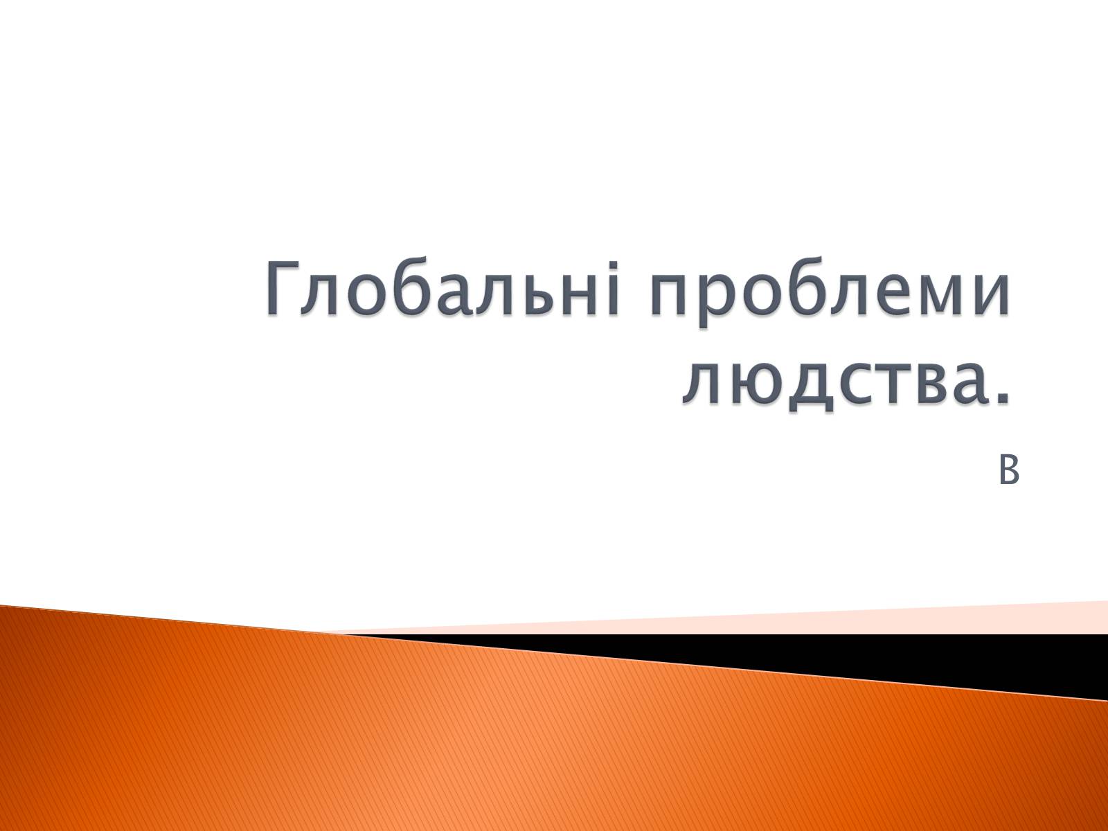 Презентація на тему «Глобальні проблеми людства» (варіант 2) - Слайд #1 Презентація на тему «Глобальні проблеми людства» (варіант 2) - Слайд #1