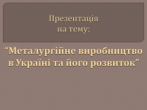 Презентація на тему «Металургійне виробництво в Україні та його розвиток»