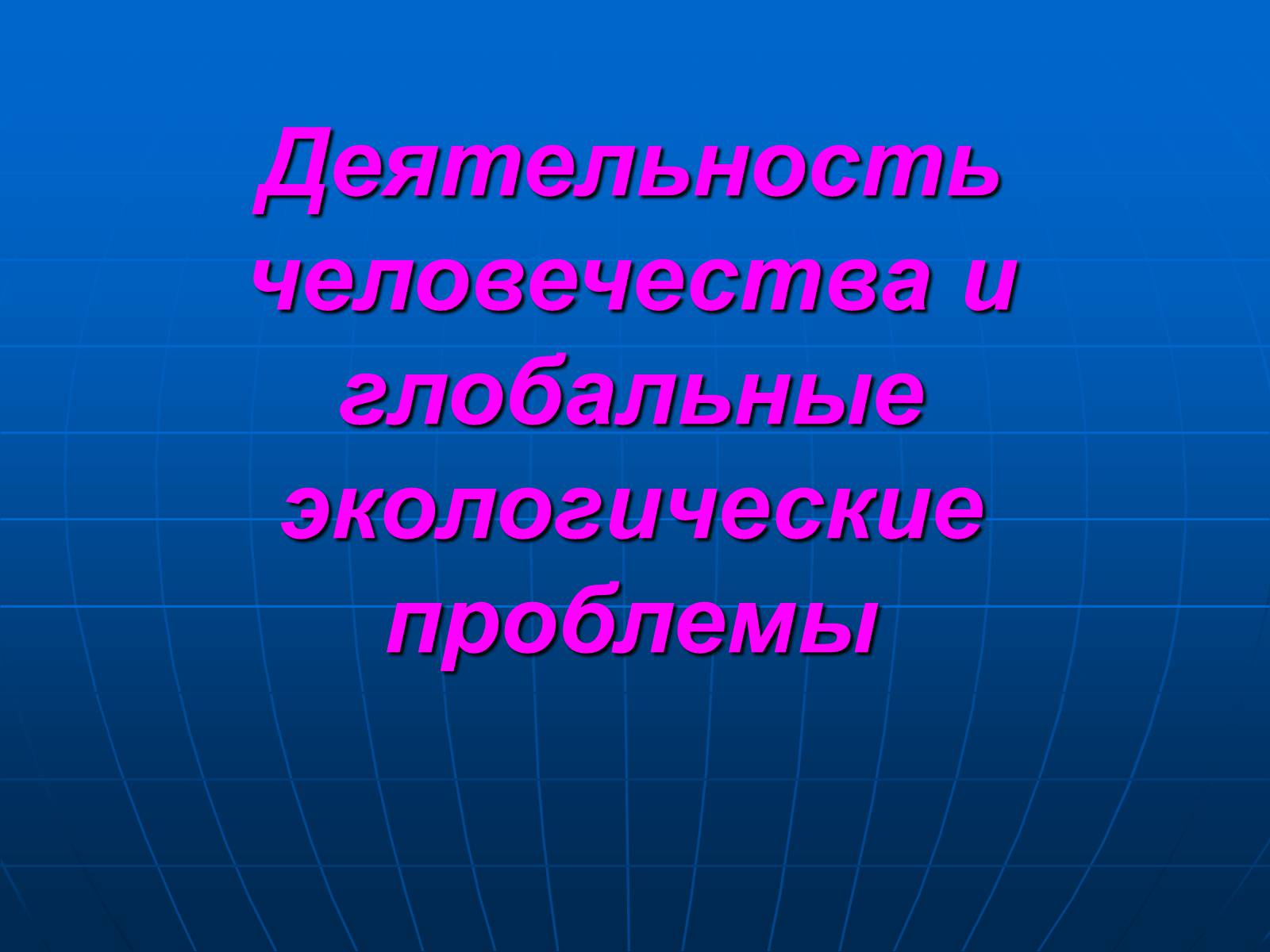 Презентація на тему «Деятельность человечества и глобальные экологические проблемы» - Слайд #1 Презентація на тему «Деятельность человечества и глобальные экологические проблемы» - Слайд #1