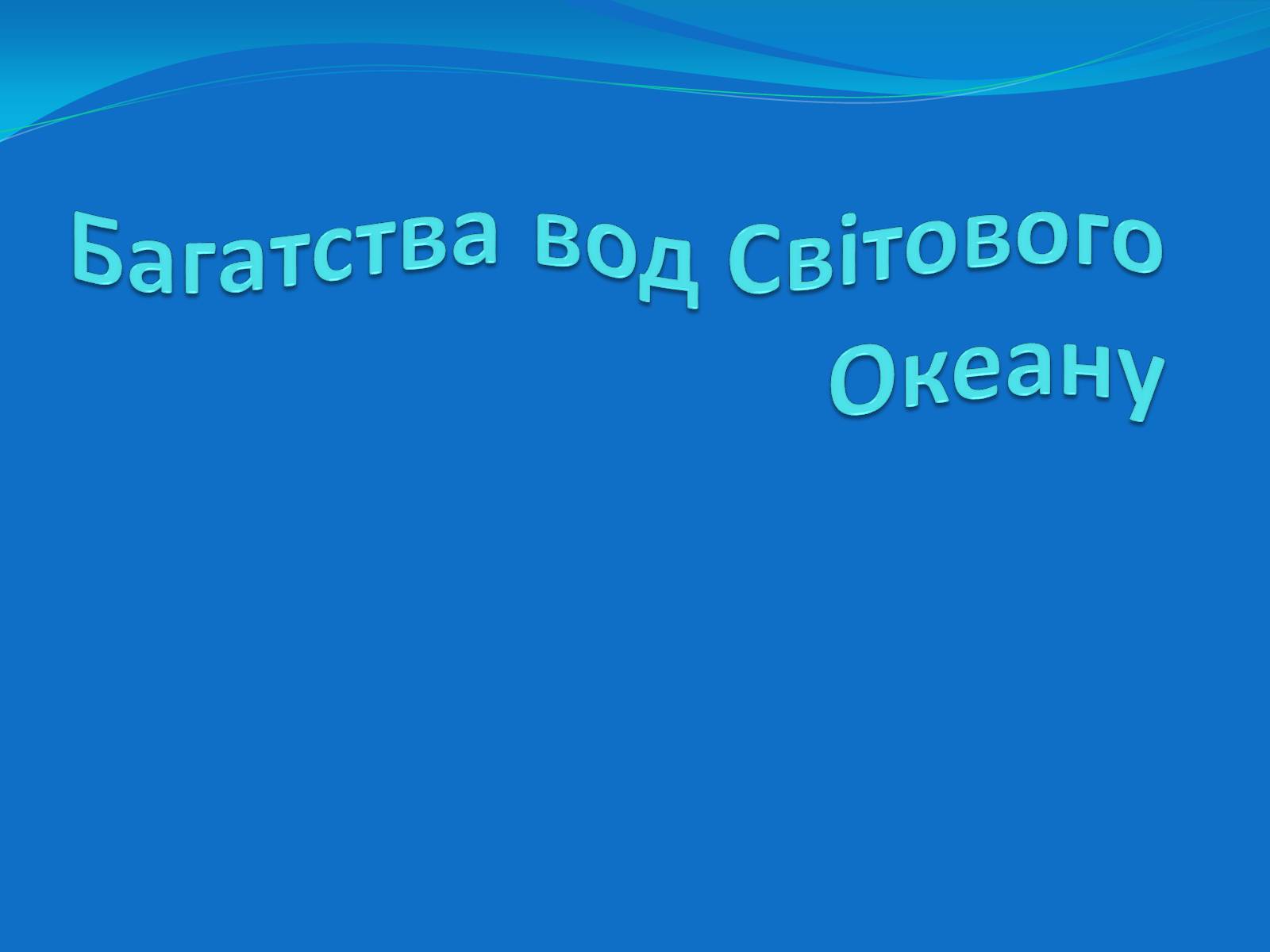 Презентація на тему «Багатства вод Світового Океану» - Слайд #1 Презентація на тему «Багатства вод Світового Океану» - Слайд #1