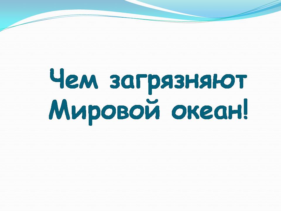Презентація на тему «Влияние человека на загрязнение мирового океана» - Слайд #11 Презентація на тему «Влияние человека на загрязнение мирового океана» - Слайд #11