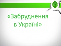 Презентація на тему «Забруднення в Україні»