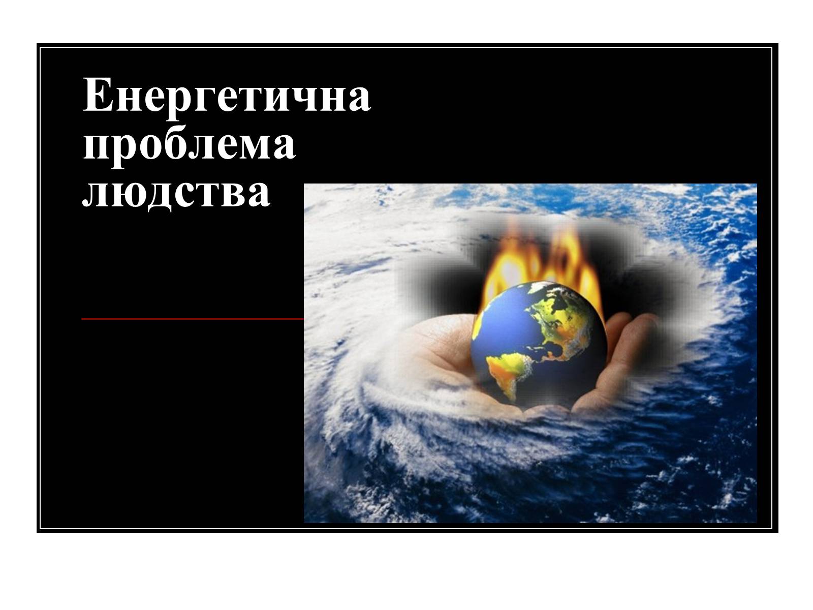 Презентація на тему «Енергетична проблема людства» - Слайд #1 Презентація на тему «Енергетична проблема людства» - Слайд #1