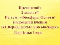 Презентація на тему «Основні положення вчення Вернадського про біосферу»