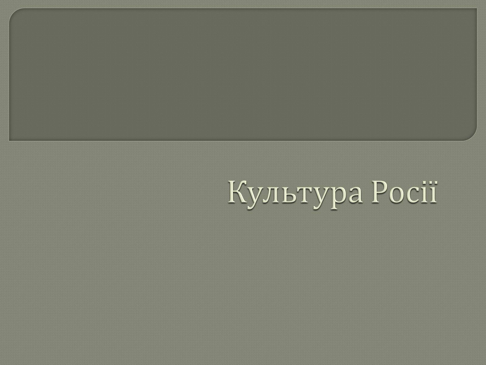 Презентація на тему «Культура Росії» (варіант 1) - Слайд #1 Презентація на тему «Культура Росії» (варіант 1) - Слайд #1