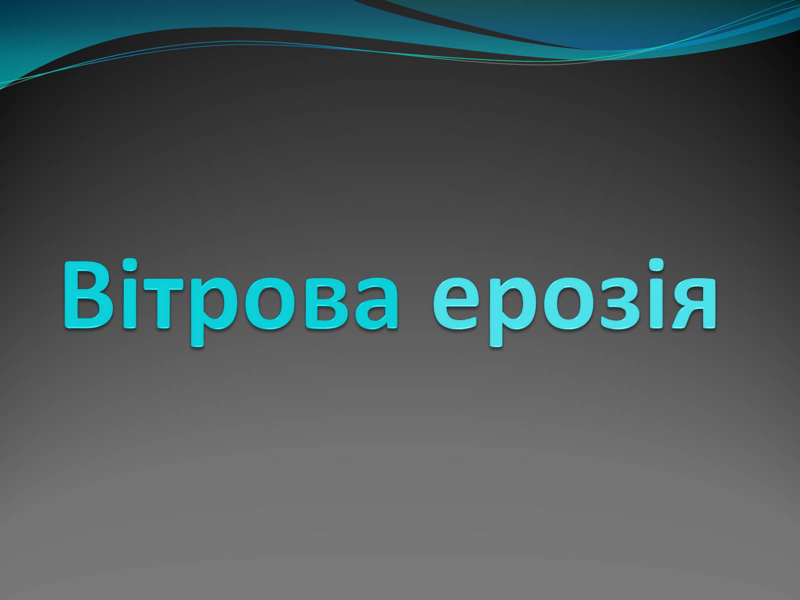 Презентація на тему «Вітрова ерозія» - Слайд #1 Презентація на тему «Вітрова ерозія» - Слайд #1