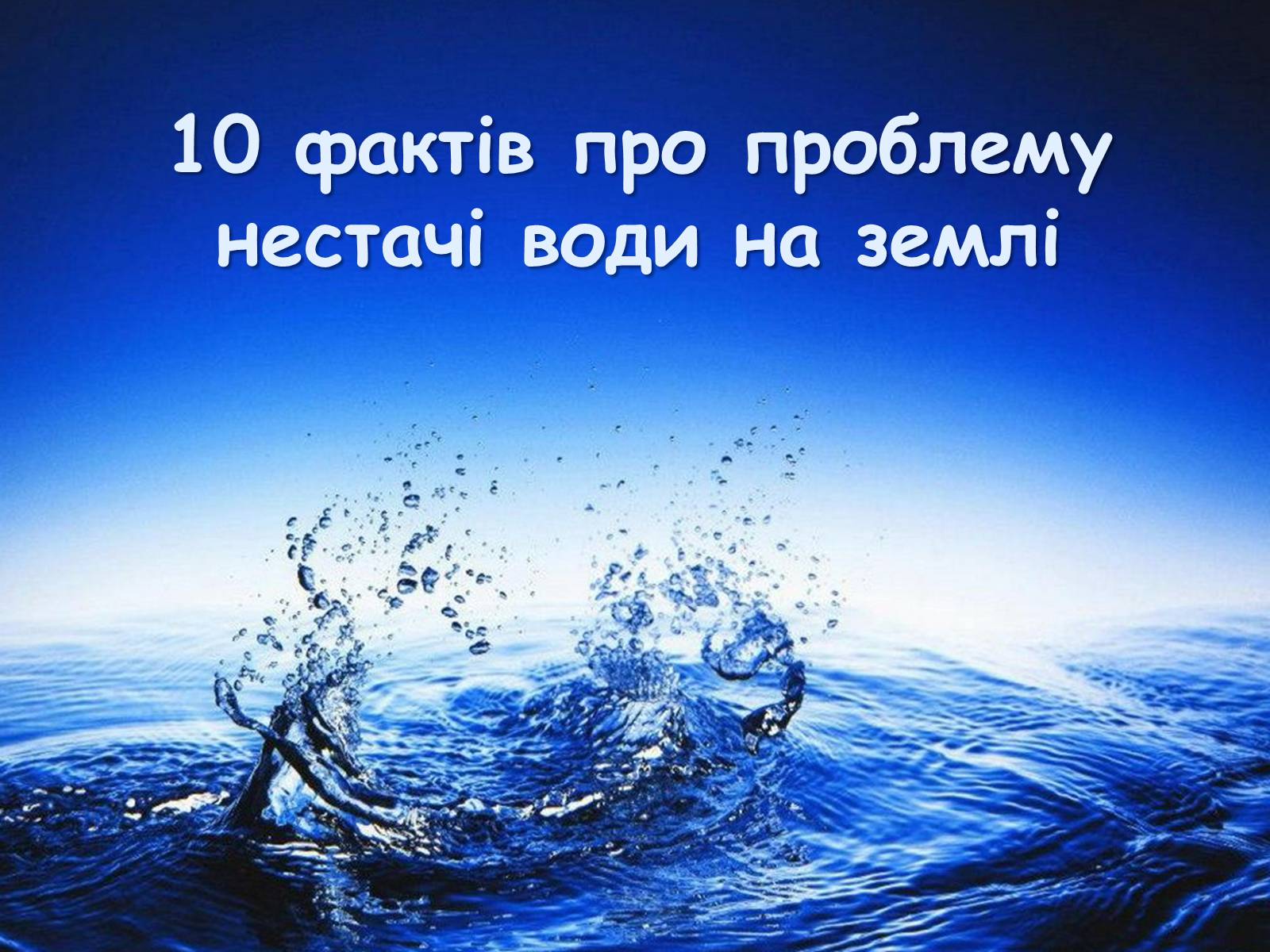 Презентація на тему «10 фактів про проблему нестачі води на планеті Земля» - Слайд #1 Презентація на тему «10 фактів про проблему нестачі води на планеті Земля» - Слайд #1