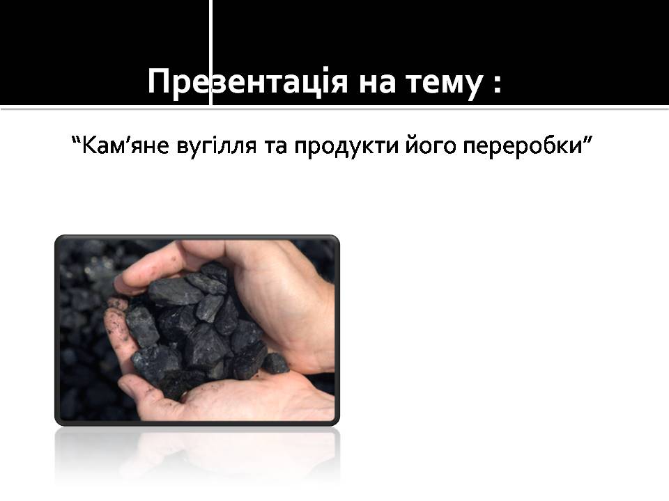 Презентація на тему «Кам’яне вугілля та продукти його переробки» (варіант 4) - Слайд #1 Презентація на тему «Кам’яне вугілля та продукти його переробки» (варіант 4) - Слайд #1