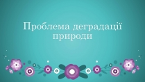 Презентація на тему «Проблема деградації природи» (варіант 2)