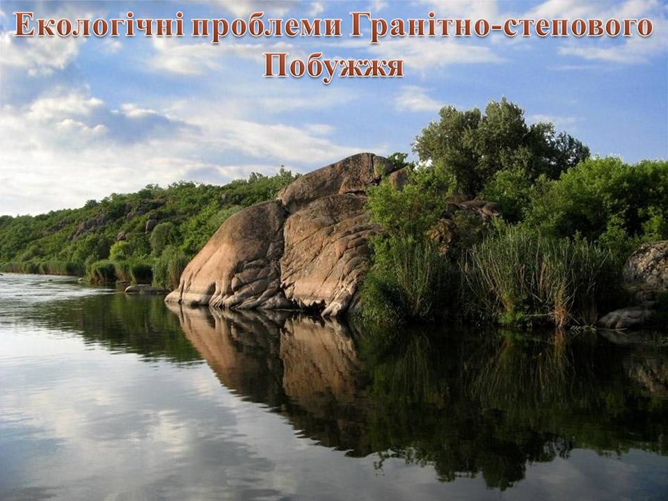 Презентація на тему «Екологічні проблеми Гранітно-степового Побужжя» - Слайд #1 Презентація на тему «Екологічні проблеми Гранітно-степового Побужжя» - Слайд #1