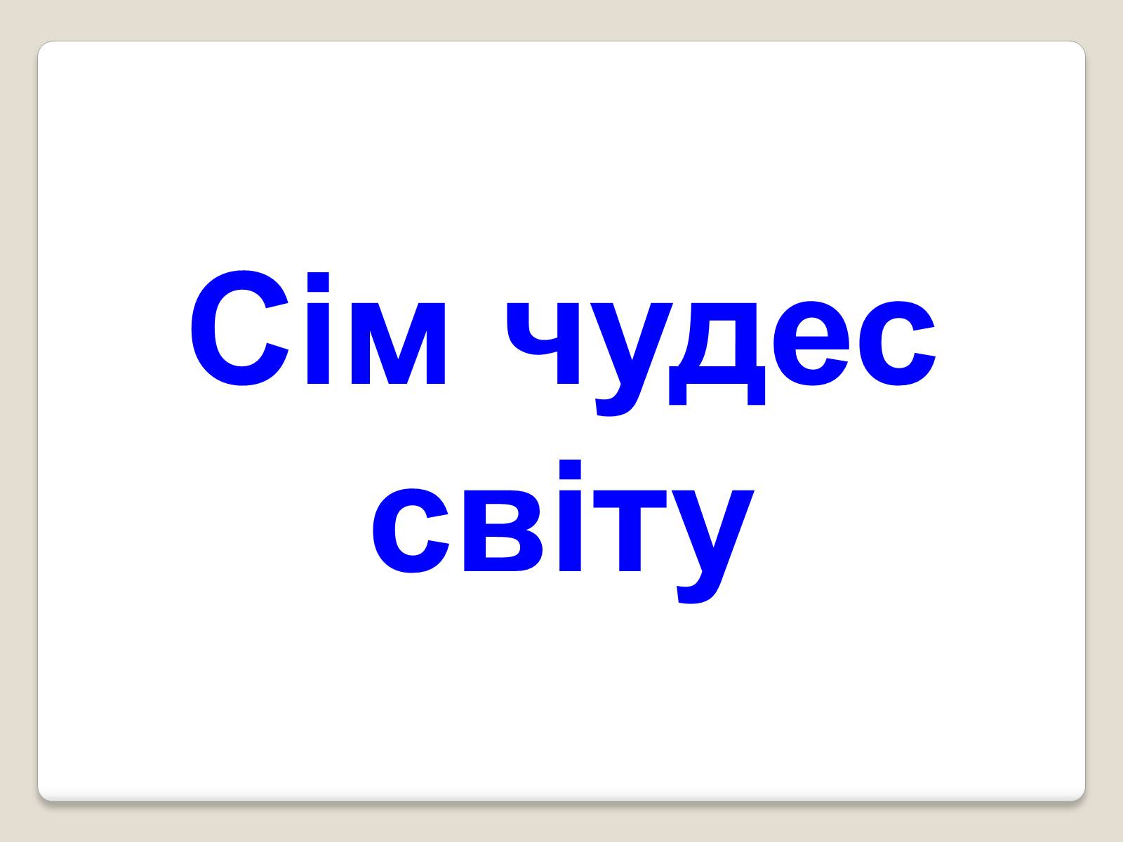 Презентація на тему «Сім чудес світу» (варіант 7) - Слайд #1 Презентація на тему «Сім чудес світу» (варіант 7) - Слайд #1