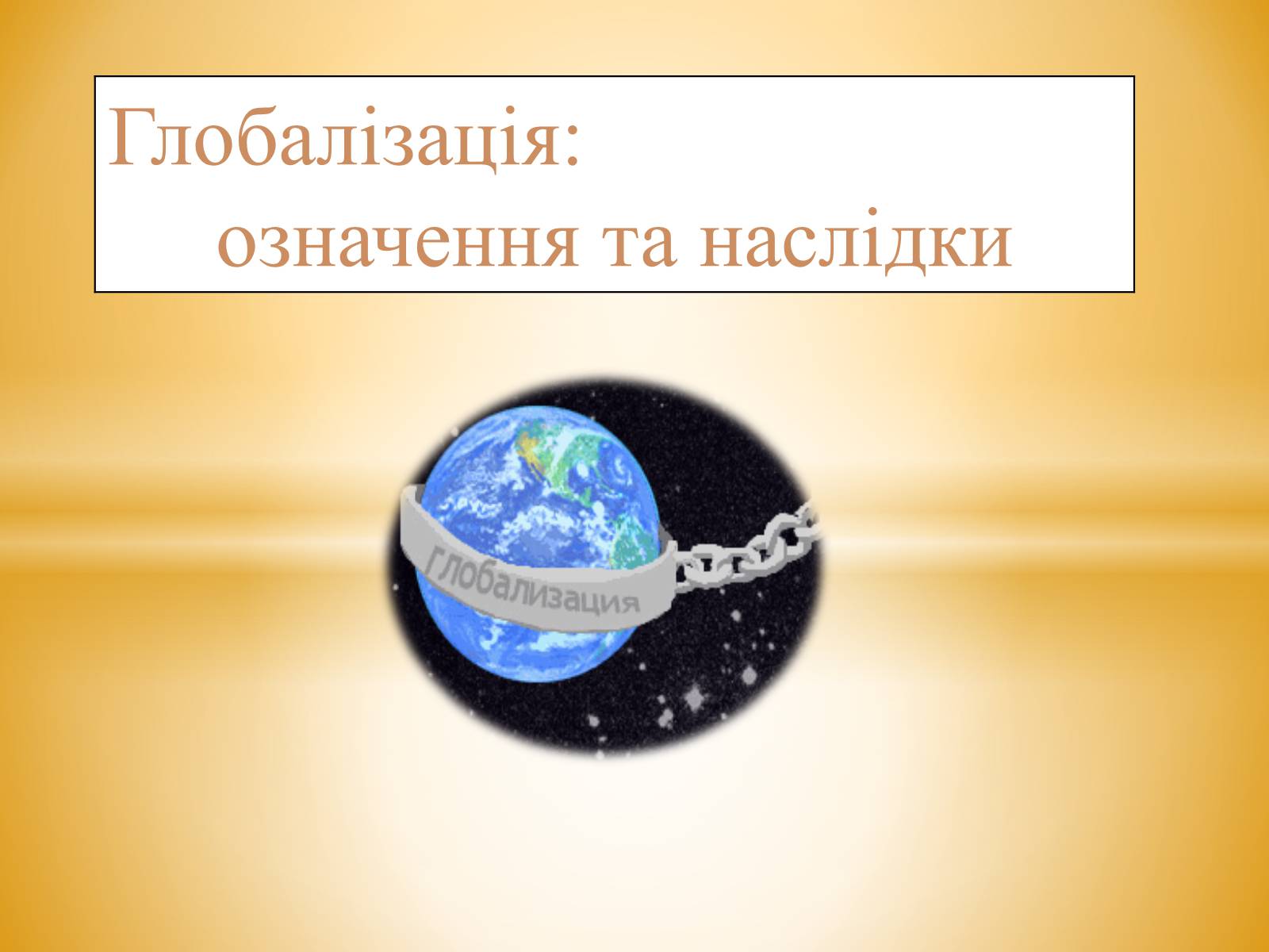 Презентація на тему «Глобалізація» (варіант 3) - Слайд #1 Презентація на тему «Глобалізація» (варіант 3) - Слайд #1