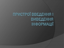 Презентація на тему «Пристрої введення і виведення інформації»