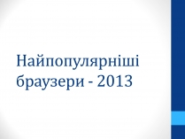 Презентація на тему «Найпопулярніші браузери - 2013»