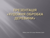Презентація на тему «Художня обробка деревини»