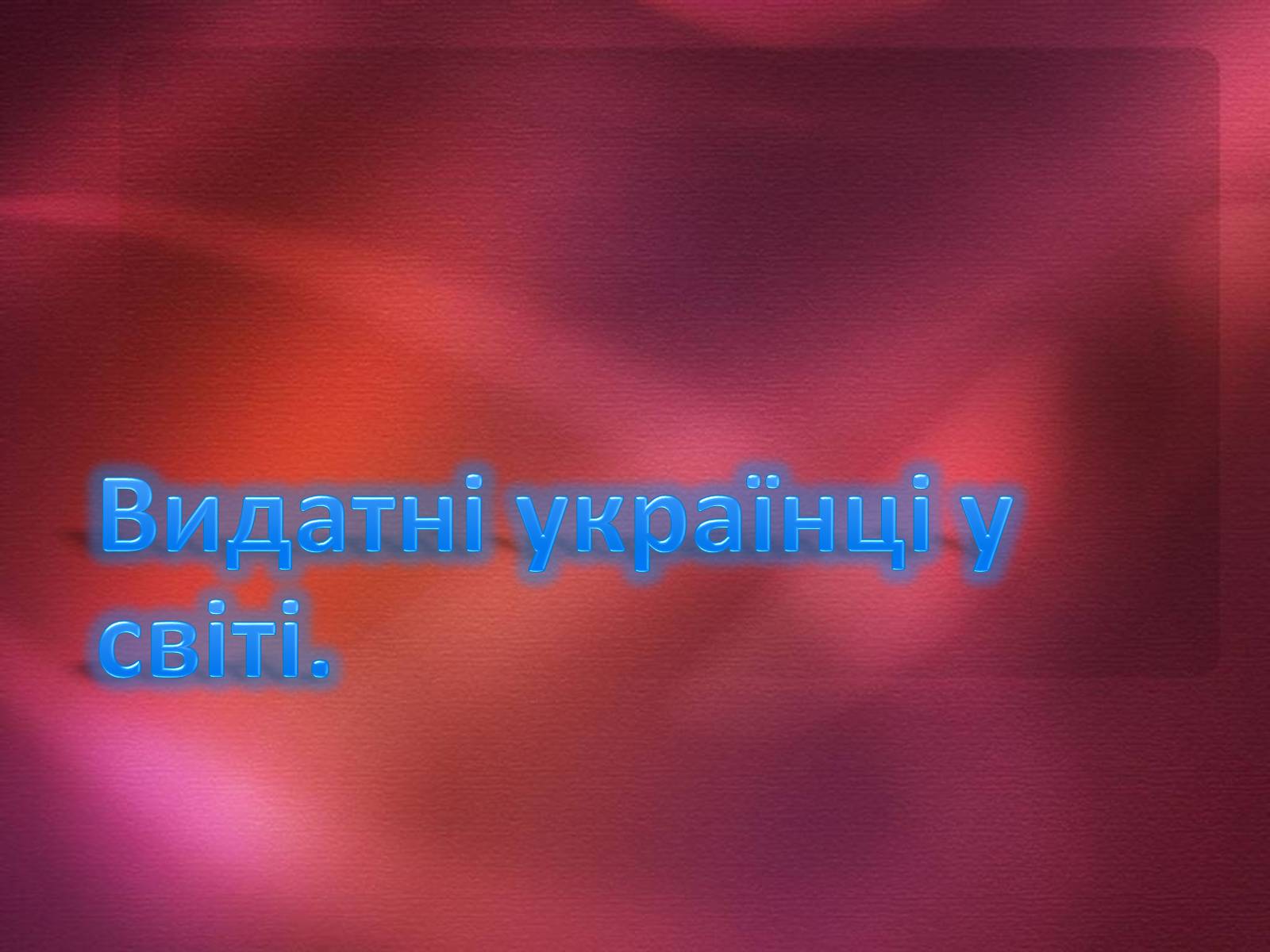 Презентація на тему «Видатні українці у світі» - Слайд #1 Презентація на тему «Видатні українці у світі» - Слайд #1